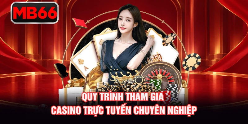 Quy trình tham gia casino trực tuyến chuyên nghiệp